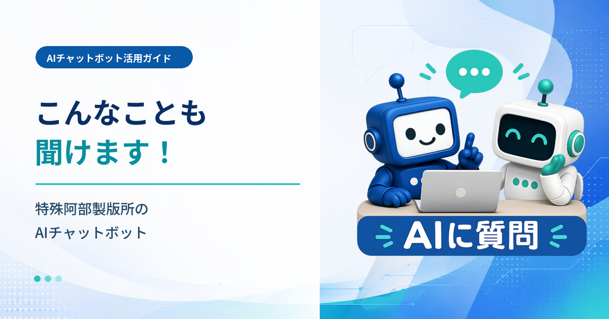 こんなことも聞けます！ 特殊阿部製版所のAIチャットボット
