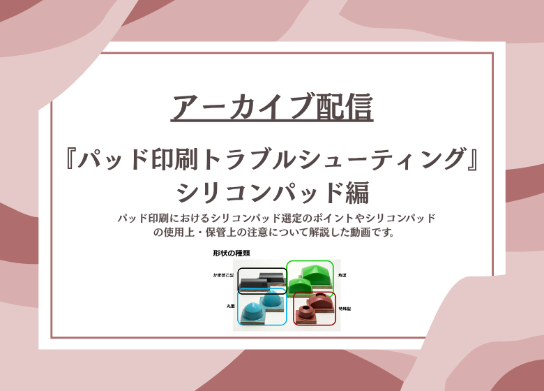 【アーカイブ配信】『パッド印刷トラブルシューティング　シリコンパッド編』セミナー動画をUPしました！